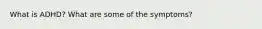 What is ADHD? What are some of the symptoms?