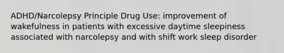 ADHD/Narcolepsy Principle Drug Use: improvement of wakefulness in patients with excessive daytime sleepiness associated with narcolepsy and with shift work sleep disorder