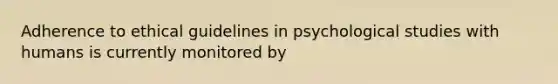 Adherence to ethical guidelines in psychological studies with humans is currently monitored by