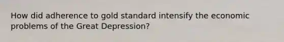 How did adherence to gold standard intensify the economic problems of the Great Depression?