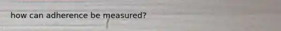 how can adherence be measured?