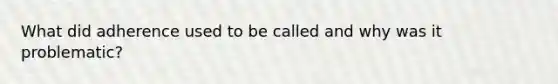 What did adherence used to be called and why was it problematic?