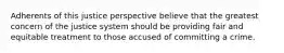 Adherents of this justice perspective believe that the greatest concern of the justice system should be providing fair and equitable treatment to those accused of committing a crime.