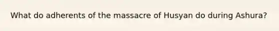 What do adherents of the massacre of Husyan do during Ashura?