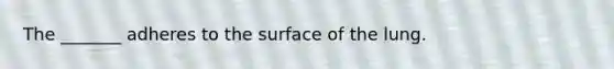 The _______ adheres to the surface of the lung.