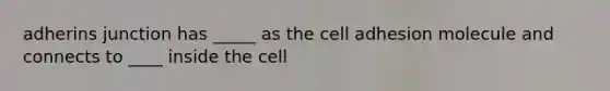 adherins junction has _____ as the cell adhesion molecule and connects to ____ inside the cell