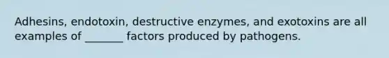 Adhesins, endotoxin, destructive enzymes, and exotoxins are all examples of _______ factors produced by pathogens.