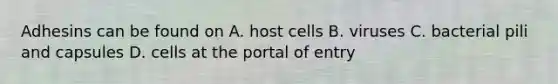 Adhesins can be found on A. host cells B. viruses C. bacterial pili and capsules D. cells at the portal of entry