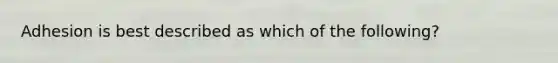 Adhesion is best described as which of the following?