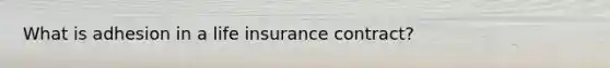 What is adhesion in a life insurance contract?