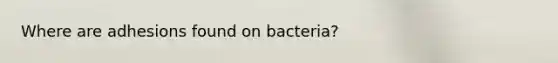 Where are adhesions found on bacteria?