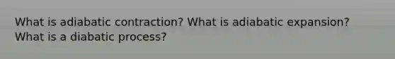 What is adiabatic contraction? What is adiabatic expansion? What is a diabatic process?