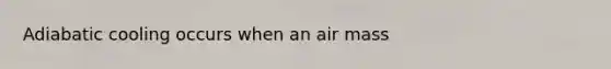 Adiabatic cooling occurs when an air mass