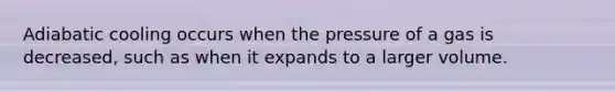 Adiabatic cooling occurs when the pressure of a gas is decreased, such as when it expands to a larger volume.