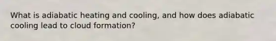 What is adiabatic heating and cooling, and how does adiabatic cooling lead to cloud formation?