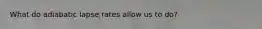 What do adiabatic lapse rates allow us to do?