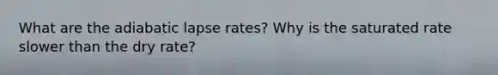 What are the adiabatic lapse rates? Why is the saturated rate slower than the dry rate?