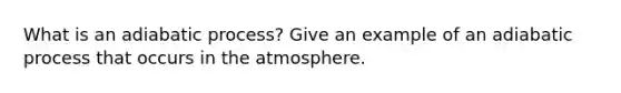 What is an adiabatic process? Give an example of an adiabatic process that occurs in the atmosphere.