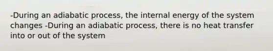 -During an adiabatic process, the internal energy of the system changes -During an adiabatic process, there is no heat transfer into or out of the system