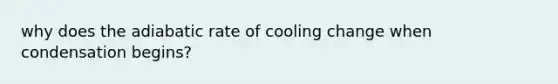 why does the adiabatic rate of cooling change when condensation begins?