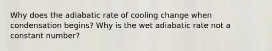 ​Why does the adiabatic rate of cooling change when condensation begins? Why is the wet adiabatic rate not a constant number?