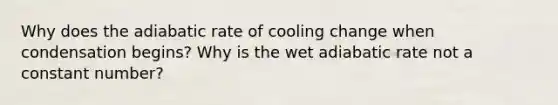 Why does the adiabatic rate of cooling change when condensation begins? Why is the wet adiabatic rate not a constant number?