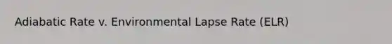 Adiabatic Rate v. Environmental Lapse Rate (ELR)
