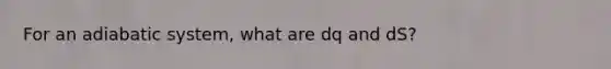 For an adiabatic system, what are dq and dS?