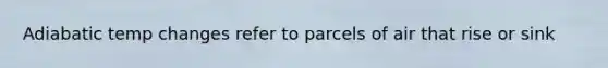 Adiabatic temp changes refer to parcels of air that rise or sink
