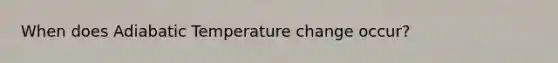 When does Adiabatic Temperature change occur?