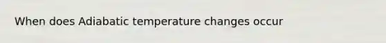 When does Adiabatic temperature changes occur