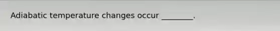 Adiabatic temperature changes occur ________.