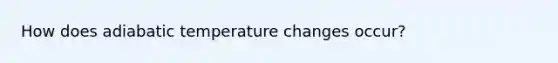 How does adiabatic temperature changes occur?