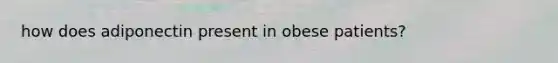 how does adiponectin present in obese patients?