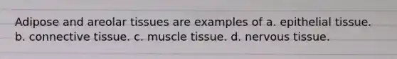 Adipose and areolar tissues are examples of a. epithelial tissue. b. connective tissue. c. muscle tissue. d. nervous tissue.