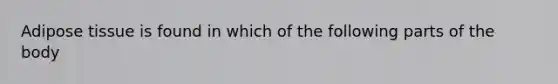 Adipose tissue is found in which of the following parts of the body