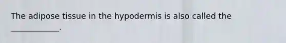 The adipose tissue in the hypodermis is also called the ____________.