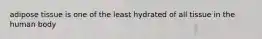 adipose tissue is one of the least hydrated of all tissue in the human body