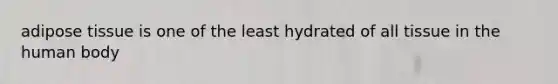 adipose tissue is one of the least hydrated of all tissue in the human body