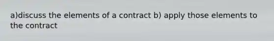 a)discuss the elements of a contract b) apply those elements to the contract