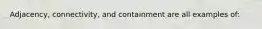 Adjacency, connectivity, and containment are all examples of: