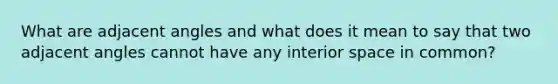 What are adjacent angles and what does it mean to say that two adjacent angles cannot have any interior space in common?