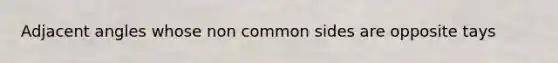 <a href='https://www.questionai.com/knowledge/knPzVOQJ31-adjacent-angles' class='anchor-knowledge'>adjacent angles</a> whose non common sides are opposite tays