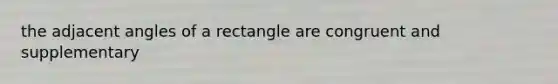 the adjacent angles of a rectangle are congruent and supplementary