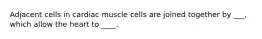 Adjacent cells in cardiac muscle cells are joined together by ___, which allow the heart to ____.