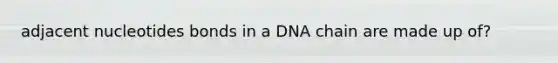 adjacent nucleotides bonds in a DNA chain are made up of?