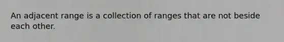 An adjacent range is a collection of ranges that are not beside each other.