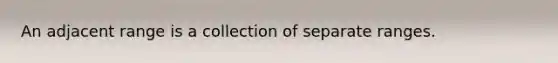 An adjacent range is a collection of separate ranges.