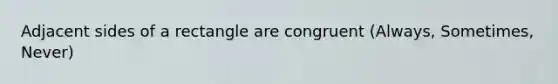 Adjacent sides of a rectangle are congruent (Always, Sometimes, Never)