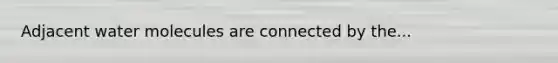 Adjacent water molecules are connected by the...
